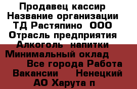 Продавец-кассир › Название организации ­ ТД Растяпино, ООО › Отрасль предприятия ­ Алкоголь, напитки › Минимальный оклад ­ 10 000 - Все города Работа » Вакансии   . Ненецкий АО,Харута п.